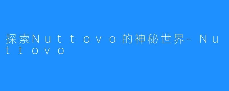 探索Nuttovo的神秘世界-Nuttovo