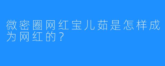 微密圈网红宝儿茹是怎样成为网红的？