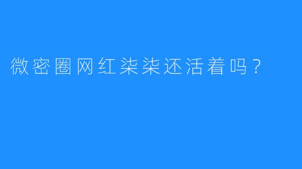 微密圈网红柒柒还活着吗？
