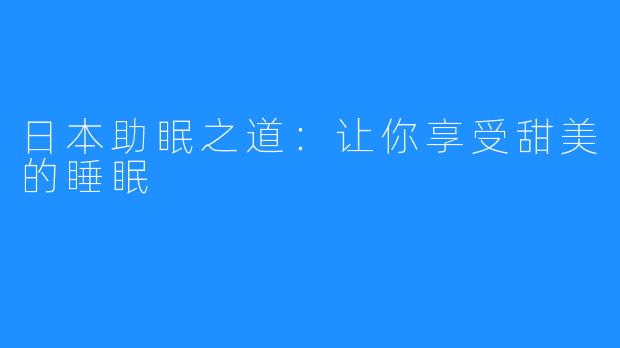日本助眠之道:让你享受甜美的睡眠