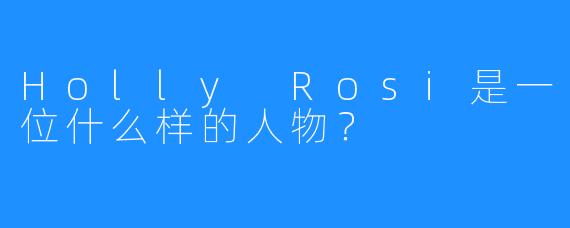 Holly Rosi是一位什么样的人物？