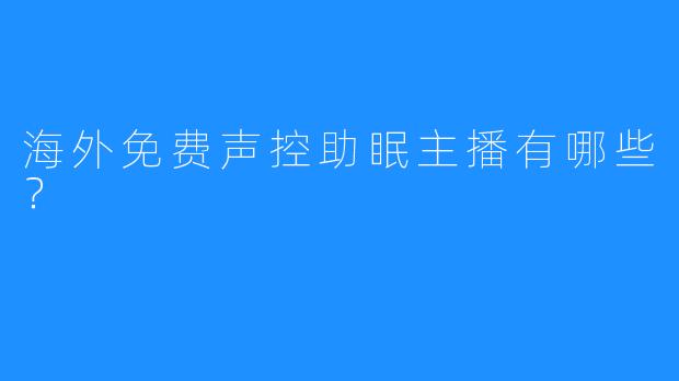 海外免费声控助眠主播有哪些？