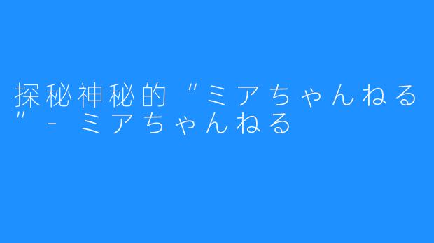 探秘神秘的“ミアちゃんねる”-ミアちゃんねる
