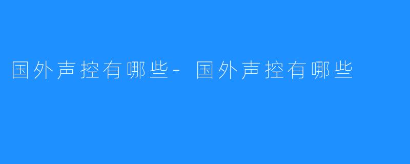 国外声控有哪些-国外声控有哪些