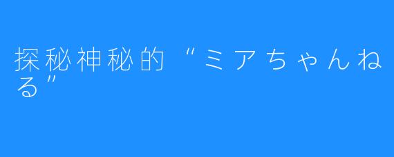 探秘神秘的“ミアちゃんねる”