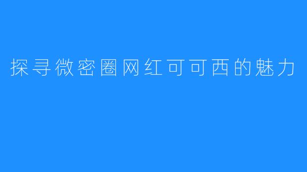 探寻微密圈网红可可西的魅力