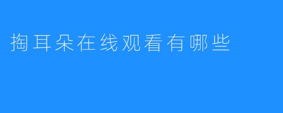 掏耳朵在线观看有哪些