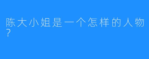 陈大小姐是一个怎样的人物？