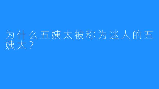 为什么五姨太被称为迷人的五姨太？