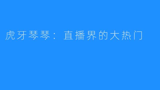 虎牙琴琴:直播界的大热门