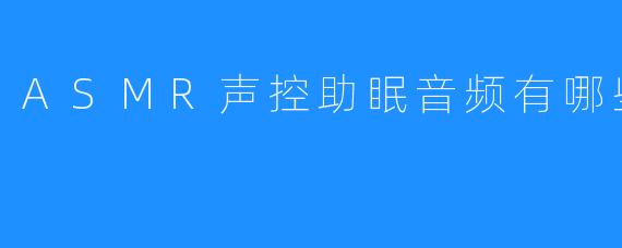 ASMR声控助眠音频有哪些
