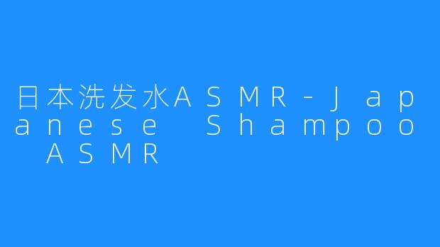 日本洗发水ASMR-Japanese Shampoo ASMR