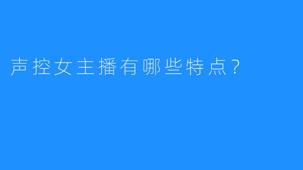 声控女主播有哪些特点？