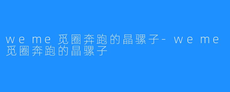 weme觅圈奔跑的晶骡子-weme觅圈奔跑的晶骡子