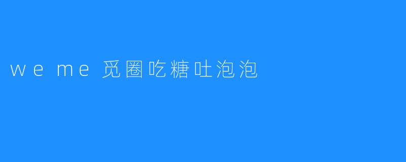 weme觅圈吃糖吐泡泡