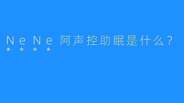 NeNe阿声控助眠是什么？****