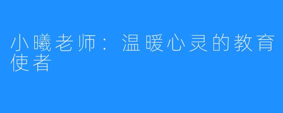 小曦老师:温暖心灵的教育使者