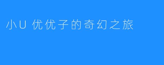 小U优优子的奇幻之旅