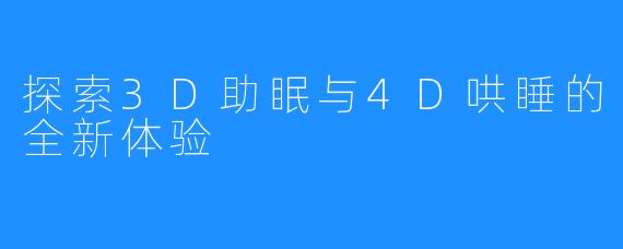探索3D助眠与4D哄睡的全新体验