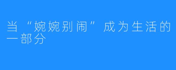 当“婉婉别闹”成为生活的一部分