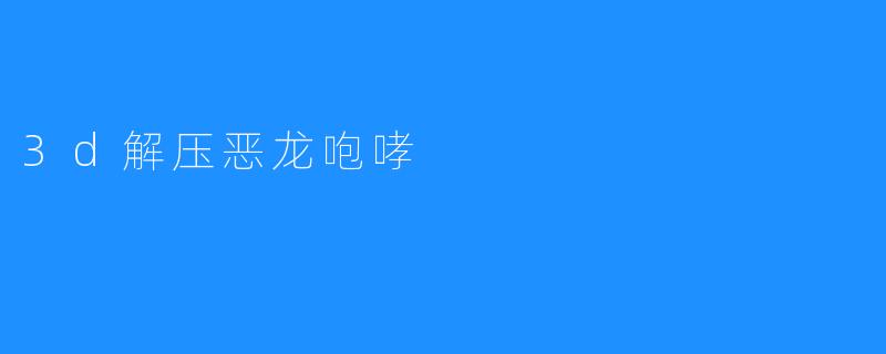 3d解压恶龙咆哮