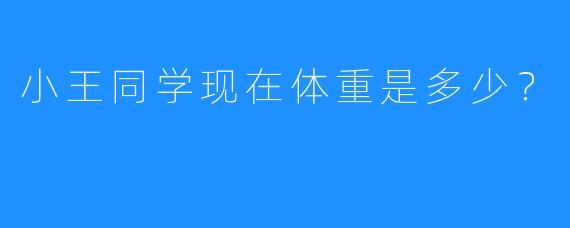 小王同学现在体重是多少？