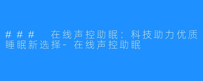 ### 在线声控助眠:科技助力优质睡眠新选择-在线声控助眠