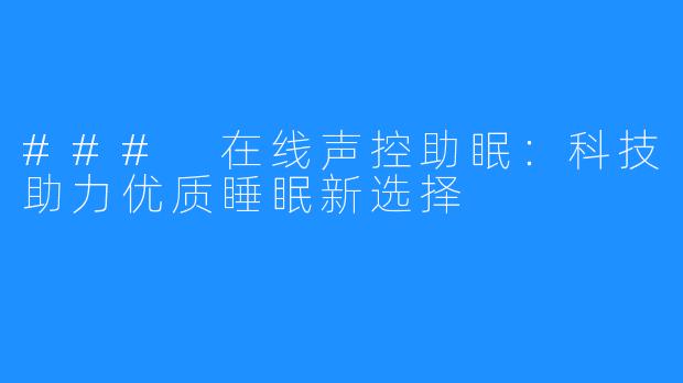 ### 在线声控助眠:科技助力优质睡眠新选择