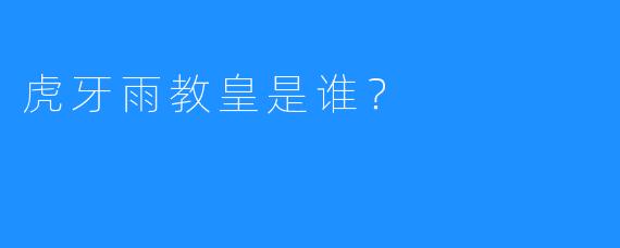 虎牙雨教皇是谁？  