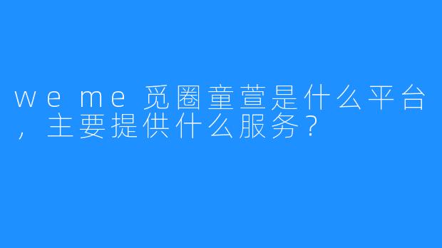 weme觅圈童萱是什么平台，主要提供什么服务？