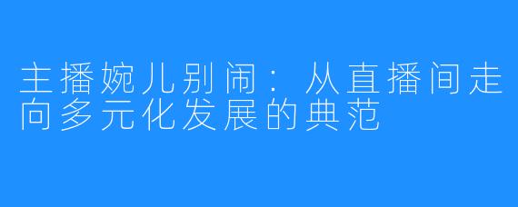 主播婉儿别闹:从直播间走向多元化发展的典范