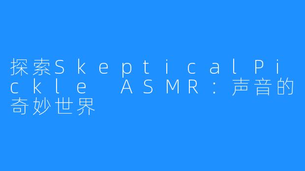 探索SkepticalPickle ASMR:声音的奇妙世界