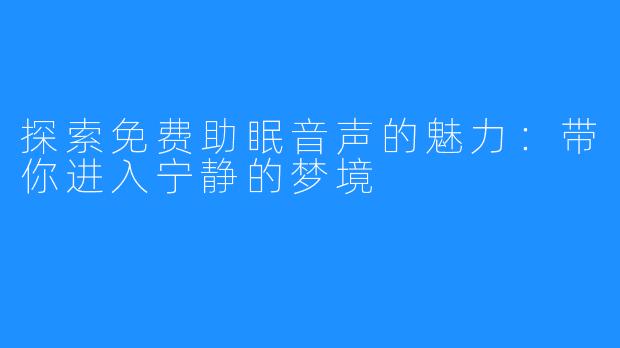 探索免费助眠音声的魅力:带你进入宁静的梦境