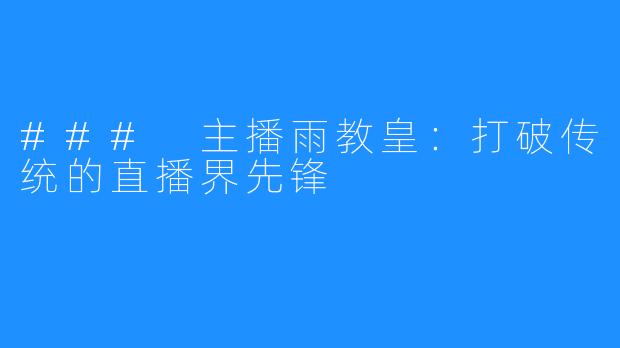 ### 主播雨教皇:打破传统的直播界先锋