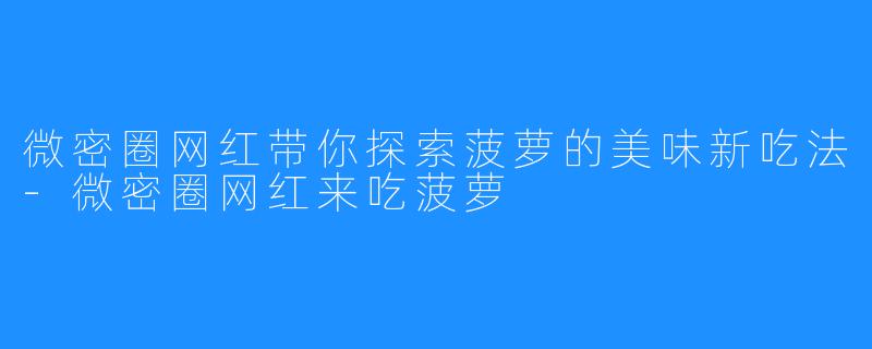 微密圈网红带你探索菠萝的美味新吃法-微密圈网红来吃菠萝