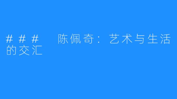 ### 陈佩奇:艺术与生活的交汇