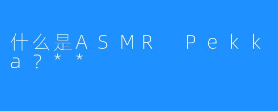 什么是ASMR Pekka?**