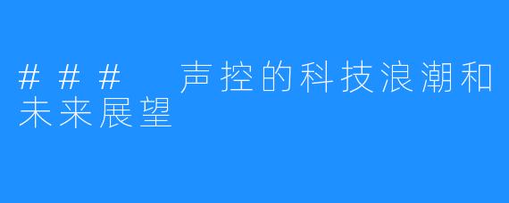 ### 声控的科技浪潮和未来展望