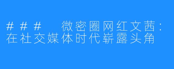 ### 微密圈网红文茜:在社交媒体时代崭露头角