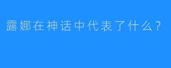 露娜在神话中代表了什么？