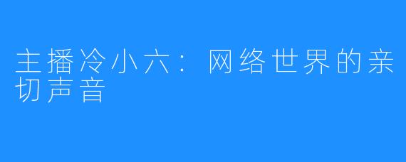 主播冷小六:网络世界的亲切声音