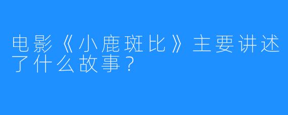 电影《小鹿斑比》主要讲述了什么故事？