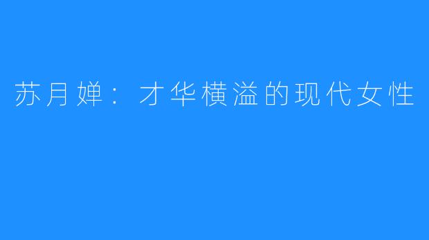 苏月婵:才华横溢的现代女性