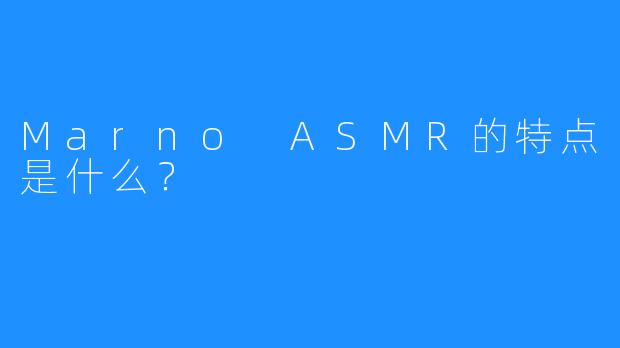 Marno ASMR的特点是什么？