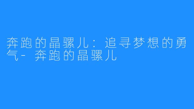 奔跑的晶骡儿:追寻梦想的勇气-奔跑的晶骡儿
