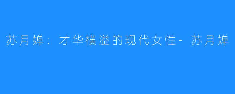 苏月婵:才华横溢的现代女性-苏月婵