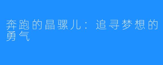 奔跑的晶骡儿:追寻梦想的勇气