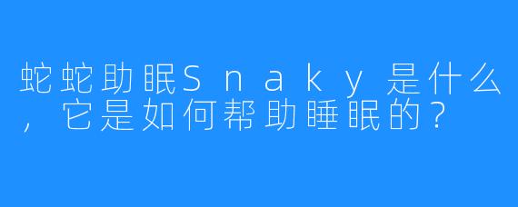 蛇蛇助眠Snaky是什么，它是如何帮助睡眠的？