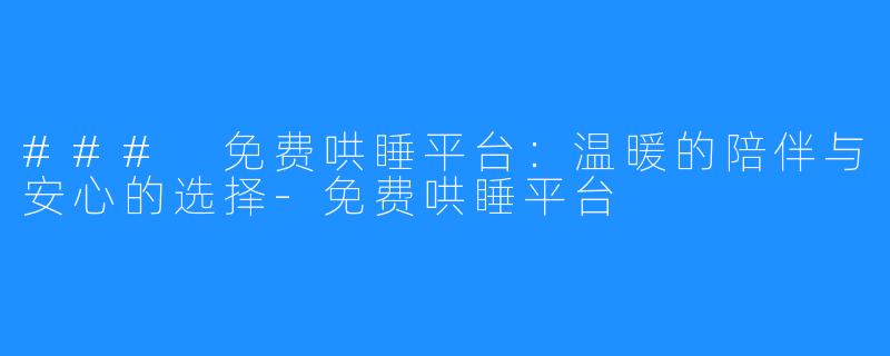 ### 免费哄睡平台:温暖的陪伴与安心的选择-免费哄睡平台