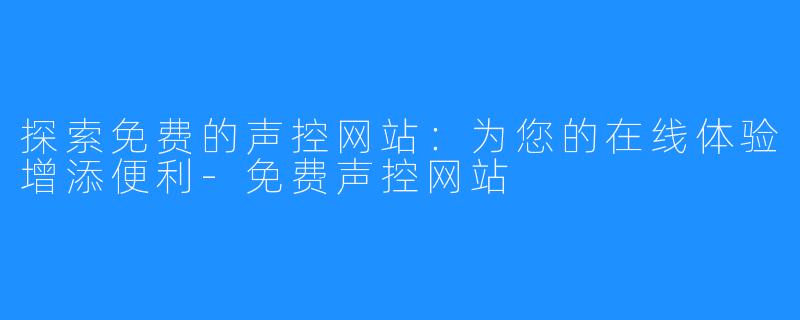探索免费的声控网站:为您的在线体验增添便利-免费声控网站
